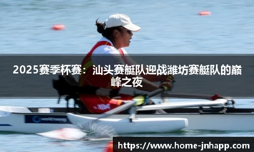 2025赛季杯赛：汕头赛艇队迎战潍坊赛艇队的巅峰之夜