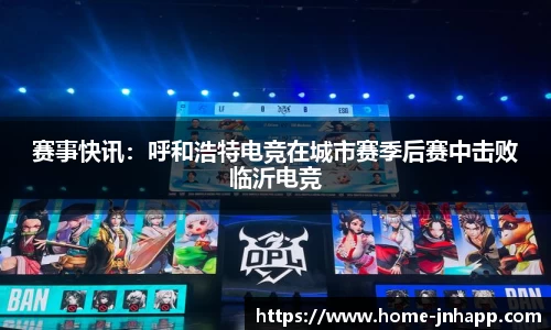 赛事快讯：呼和浩特电竞在城市赛季后赛中击败临沂电竞
